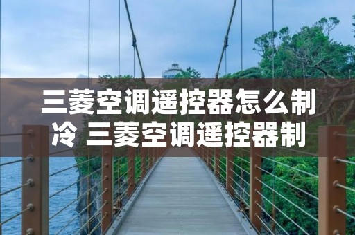三菱空调遥控器怎么制冷 三菱空调遥控器制冷图案