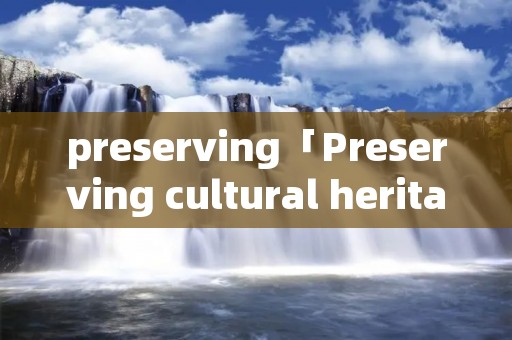preserving「Preserving cultural heritage」