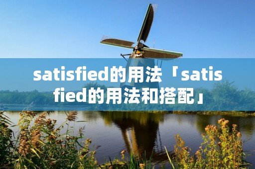 satisfied的用法「satisfied的用法和搭配」