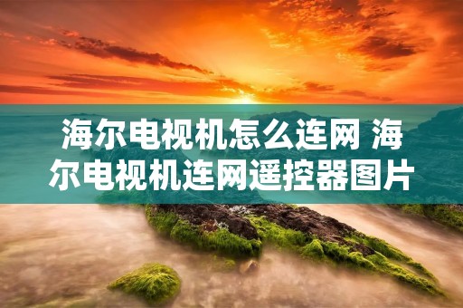 海尔电视机怎么连网 海尔电视机连网遥控器图片? 海尔电视机怎么连网 海尔电视机连网遥控器图片?