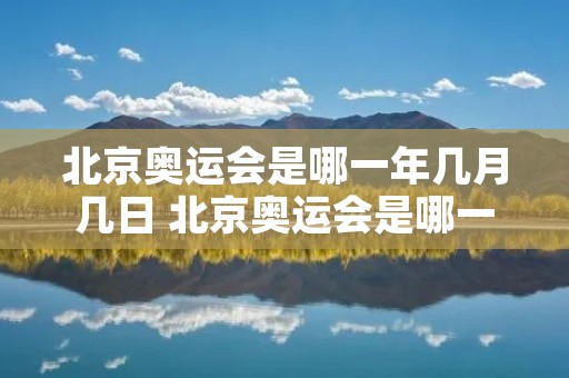 北京奥运会是哪一年几月几日 北京奥运会是哪一年几月几日星期几 北京奥运会是哪一年几月几日 北京奥运会是哪一年几月几日星期几