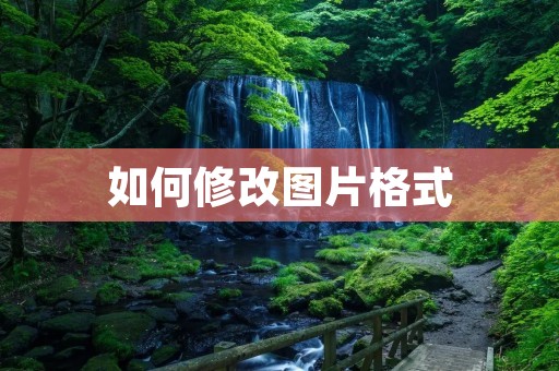 如何修改图片格式:一篇详细指南