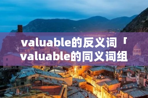 valuable的反义词「valuable的同义词组」