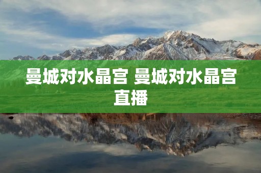 曼城对水晶宫 曼城对水晶宫直播 曼城对水晶宫 曼城对水晶宫直播