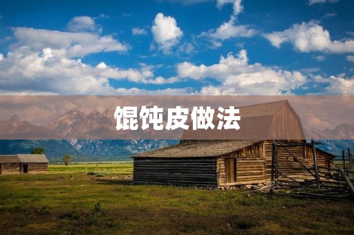馄饨皮做法：简单教你制作鲜嫩可口的馄饨皮