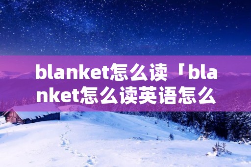 blanket怎么读「blanket怎么读英语怎么说」