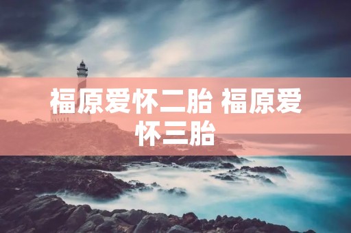 福原爱怀二胎 福原爱怀三胎 福原爱怀二胎 福原爱怀三胎