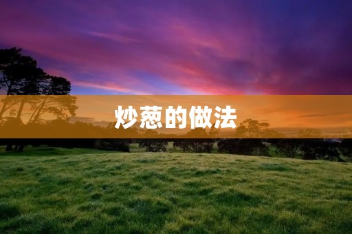 炒葱的做法：传统美味，简单易学