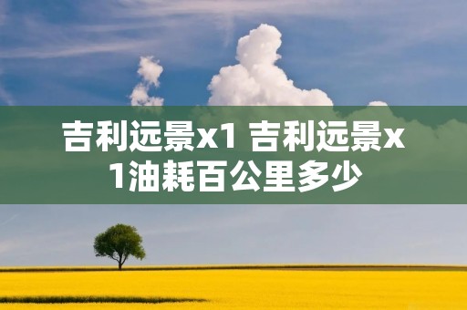 吉利远景x1 吉利远景x1油耗百公里多少