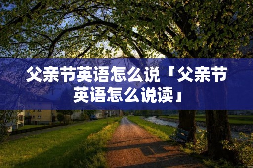 父亲节英语怎么说「父亲节英语怎么说读」