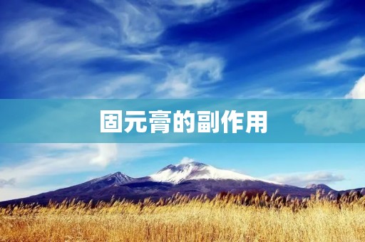 固元膏的副作用:详细描述 固元膏的副作用:详细描述