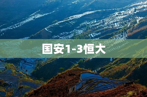 国安1-3恒大:激烈对决中的胜负之争 国安1-3恒大:激烈对决中的胜负之争