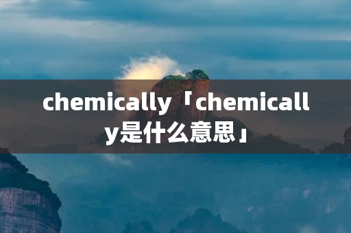 chemically「chemically是什么意思」
