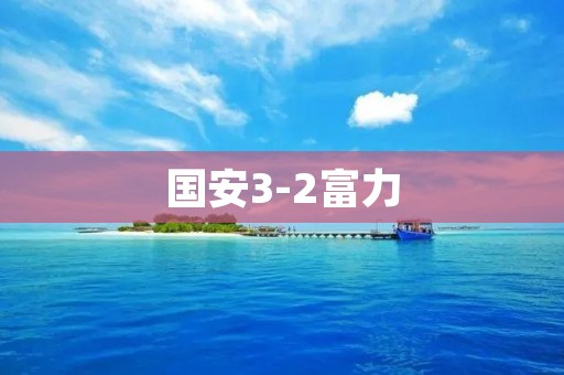 国安3-2富力：胜利的喜悦和困惑