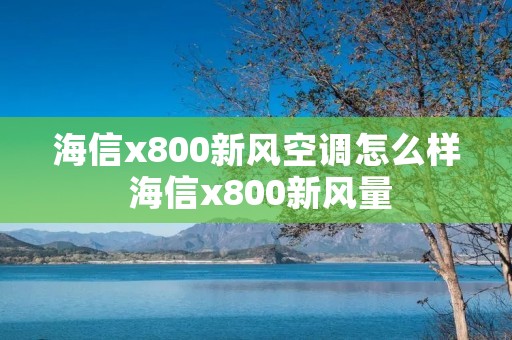 海信x800新风空调怎么样 海信x800新风量 海信x800新风空调怎么样 海信x800新风量