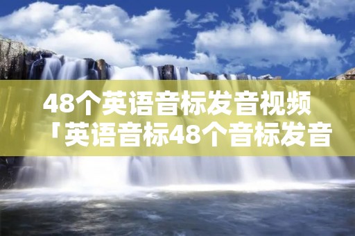 48个英语音标发音视频「英语音标48个音标发音视频」