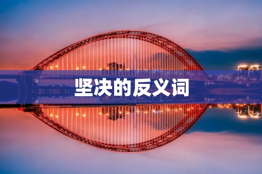 坚决的反义词：犹豫不决