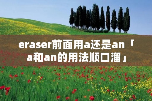 eraser前面用a还是an「a和an的用法顺口溜」