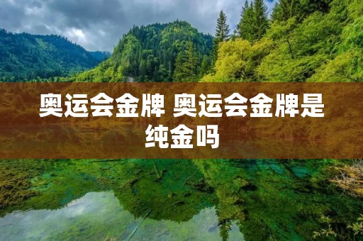 奥运会金牌 奥运会金牌是纯金吗