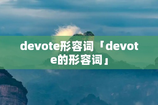 devote形容词「devote的形容词」 devote形容词「devote的形容词」