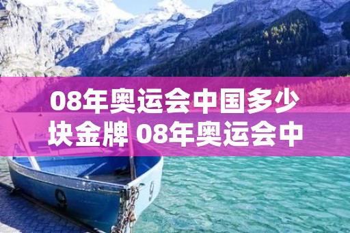 08年奥运会中国多少块金牌 08年奥运会中国得多少枚金牌 08年奥运会中国多少块金牌 08年奥运会中国得多少枚金牌
