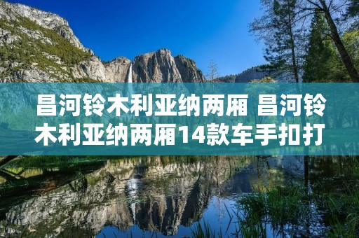 昌河铃木利亚纳两厢 昌河铃木利亚纳两厢14款车手扣打不开