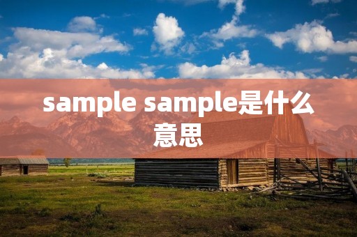 sample sample是什么意思 sample sample是什么意思