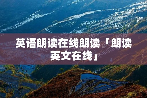 英语朗读在线朗读「朗读英文在线」 英语朗读在线朗读「朗读英文在线」