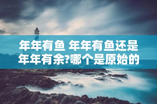 年年有鱼 年年有鱼还是年年有余?哪个是原始的?