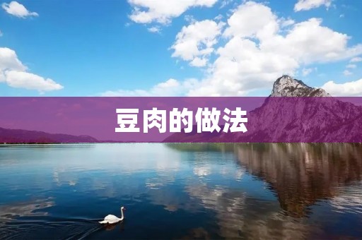 豆肉的做法：美味佳肴的制作步骤与技巧