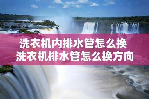 洗衣机内排水管怎么换 洗衣机排水管怎么换方向 洗衣机内排水管怎么换 洗衣机排水管怎么换方向