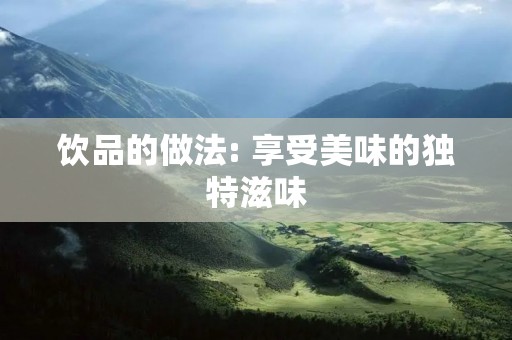 饮品的做法: 享受美味的独特滋味