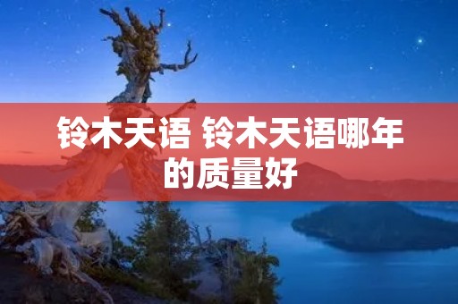 铃木天语 铃木天语哪年的质量好
