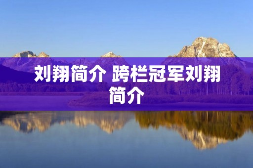 刘翔简介 跨栏冠军刘翔简介 刘翔简介 跨栏冠军刘翔简介