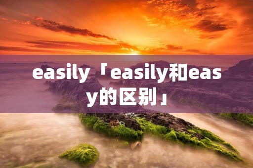 easily「easily和easy的区别」