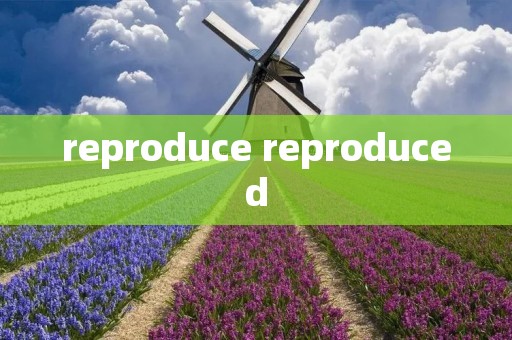 reproduce reproduced