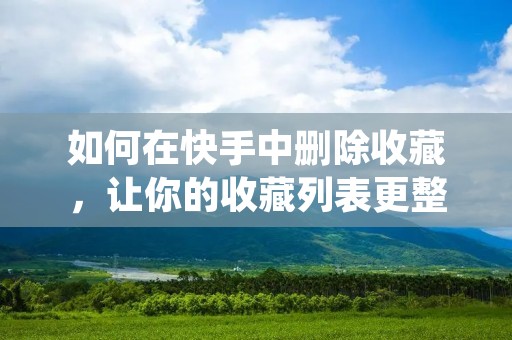 如何在快手中删除收藏，让你的收藏列表更整洁