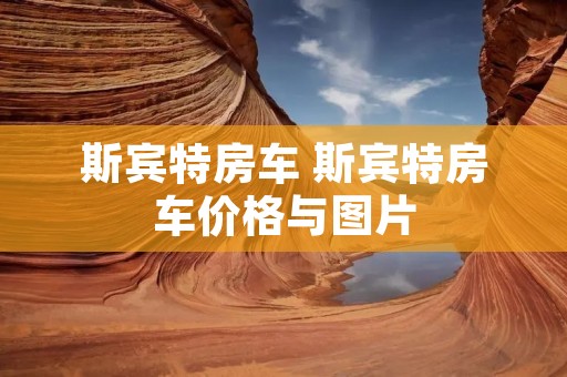 斯宾特房车 斯宾特房车价格与图片 斯宾特房车 斯宾特房车价格与图片