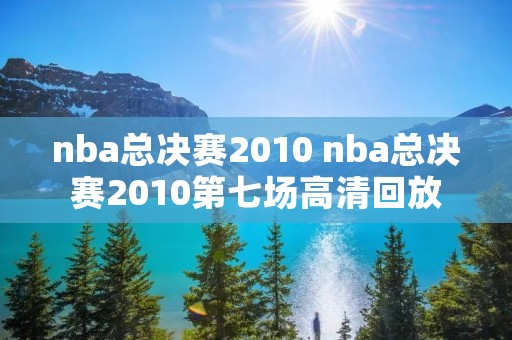 nba总决赛2010 nba总决赛2010第七场高清回放 nba总决赛2010 nba总决赛2010第七场高清回放