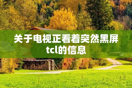 关于电视正看着突然黑屏tcl的信息 关于电视正看着突然黑屏tcl的信息