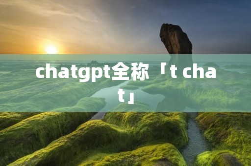 chatgpt全称「t chat」
