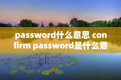 password什么意思 confirm password是什么意思