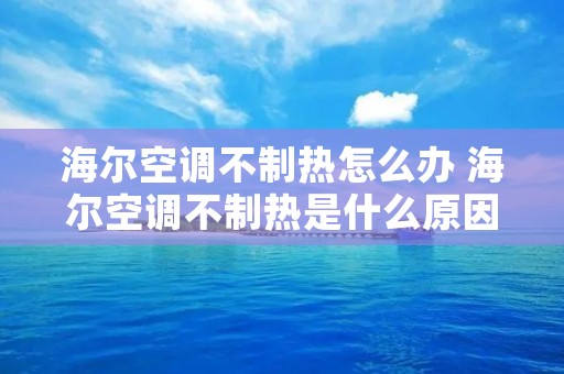 海尔空调不制热怎么办 海尔空调不制热是什么原因 ? 海尔空调不制热怎么办 海尔空调不制热是什么原因 ?