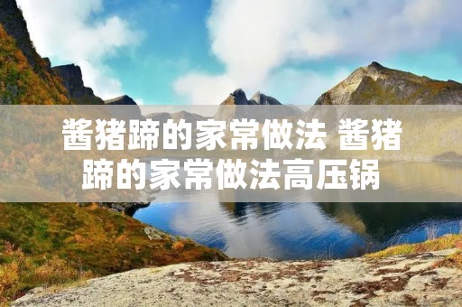 酱猪蹄的家常做法 酱猪蹄的家常做法高压锅
