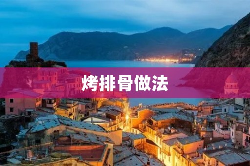 烤排骨做法:美味香脆,让你回味无穷 烤排骨做法:美味香脆,让你回味无穷