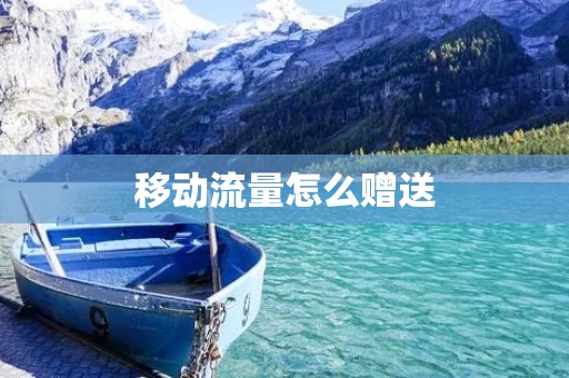 移动流量怎么赠送 移动流量怎么赠送