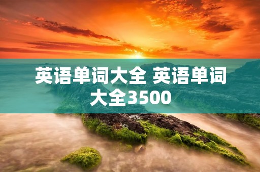 英语单词大全 英语单词大全3500