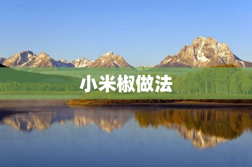 小米椒做法:一道美味可口的家常佳肴 小米椒做法:一道美味可口的家常佳肴