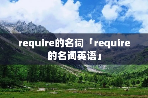 require的名词「require的名词英语」