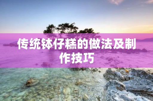 传统钵仔糕的做法及制作技巧 传统钵仔糕的做法及制作技巧